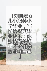 刘畊宏女儿小泡芙小学毕业，写长信祝其毕业快乐：你独特而美好，不必用分数证明自己