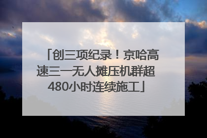 创三项纪录！京哈高速三一无人摊压机群超480小时连续施工