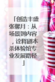 创造丰盛张馨月：从场景到内容，诠释剧本杀体验馆专业发展路径