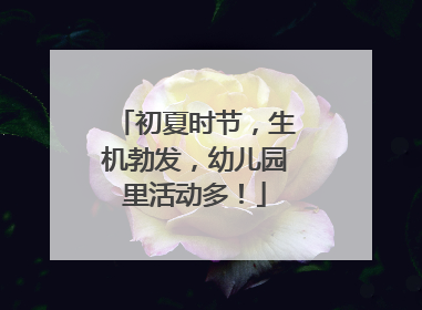 初夏时节，生机勃发，幼儿园里活动多！