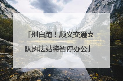 别白跑！顺义交通支队执法站将暂停办公
