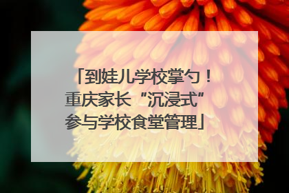 到娃儿学校掌勺！重庆家长“沉浸式”参与学校食堂管理