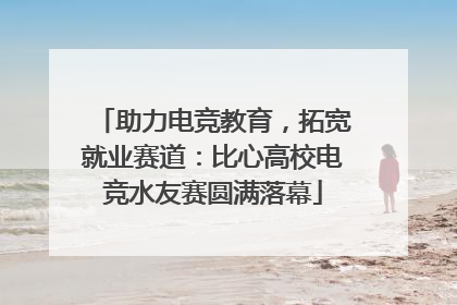 助力电竞教育，拓宽就业赛道：比心高校电竞水友赛圆满落幕