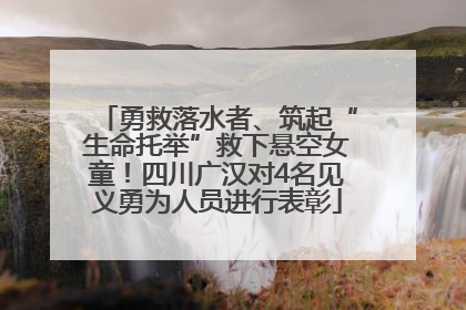 勇救落水者、筑起“生命托举”救下悬空女童！四川广汉对4名见义勇为人员进行表彰