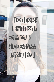 区市风采丨福山区市场监管局三维驱动执法质效升级