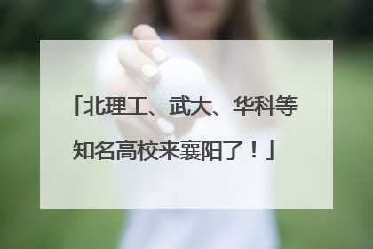 北理工、武大、华科等知名高校来襄阳了！