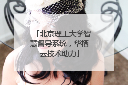 北京理工大学智慧督导系统，华栖云技术助力