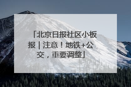 北京日报社区小板报｜注意！地铁+公交，重要调整
