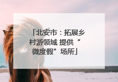 北安市：拓展乡村游领域 提供“微度假”场所