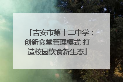 吉安市第十二中学：创新食堂管理模式 打造校园饮食新生态