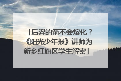 后羿的箭不会熔化？《阳光少年报》讲师为新乡红旗区学生解密