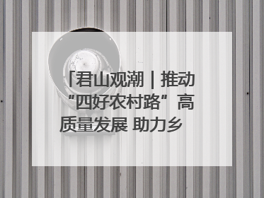 君山观潮｜推动“四好农村路”高质量发展 助力乡村振兴出新彩