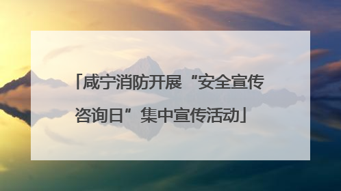 咸宁消防开展“安全宣传咨询日”集中宣传活动