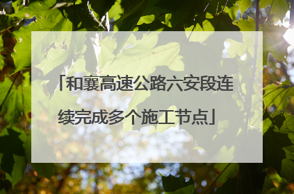 和襄高速公路六安段连续完成多个施工节点