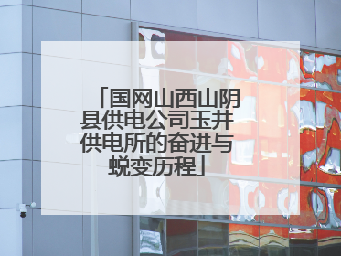 国网山西山阴县供电公司玉井供电所的奋进与蜕变历程
