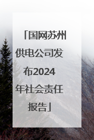 国网苏州供电公司发布2024年社会责任报告