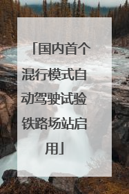 国内首个混行模式自动驾驶试验铁路场站启用