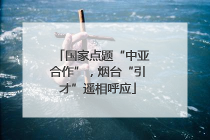 国家点题“中亚合作”，烟台“引才”遥相呼应