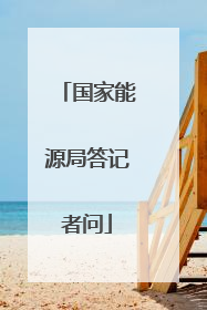 国家能源局答记者问