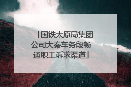 国铁太原局集团公司大秦车务段畅通职工诉求渠道