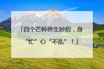 四个芒种养生妙招，身“忙”心“不乱”！