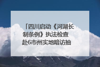四川启动《河湖长制条例》执法检查 赴6市州实地暗访抽查｜四川人大之声