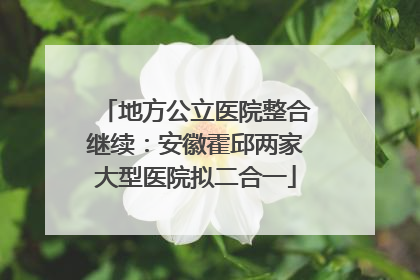 地方公立医院整合继续：安徽霍邱两家大型医院拟二合一