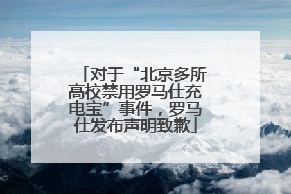 对于“北京多所高校禁用罗马仕充电宝”事件，罗马仕发布声明致歉