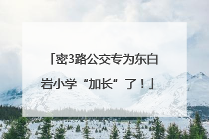 密3路公交专为东白岩小学“加长”了！
