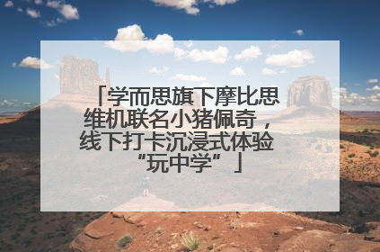 学而思旗下摩比思维机联名小猪佩奇，线下打卡沉浸式体验“玩中学”