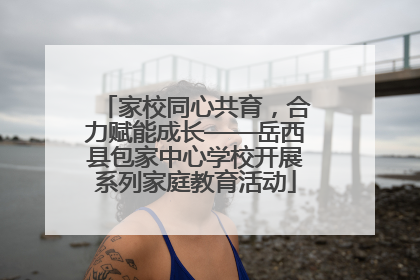 家校同心共育，合力赋能成长——岳西县包家中心学校开展系列家庭教育活动