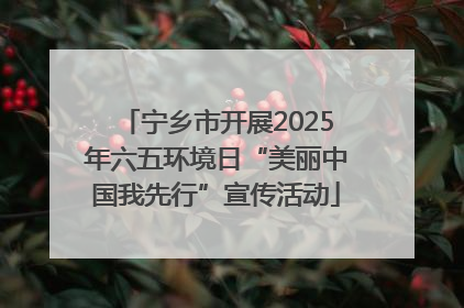 宁乡市开展2025年六五环境日“美丽中国我先行”宣传活动