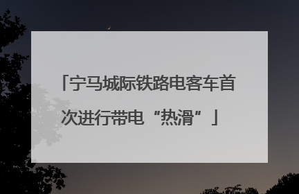 宁马城际铁路电客车首次进行带电“热滑”