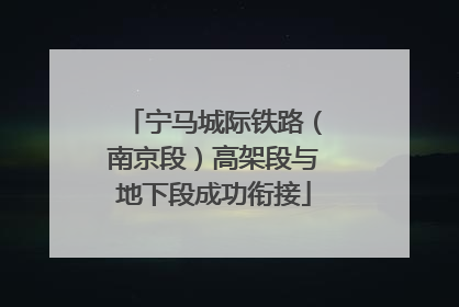 宁马城际铁路（南京段）高架段与地下段成功衔接