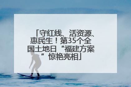 守红线、活资源、惠民生！第35个全国土地日“福建方案”惊艳亮相