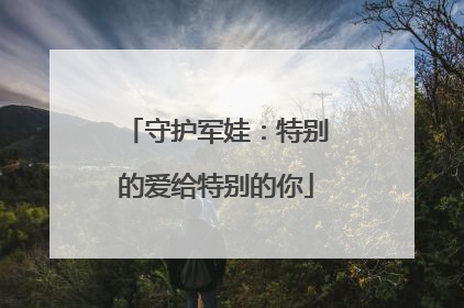 守护军娃：特别的爱给特别的你