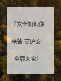 安全知识你来答 守护安全靠大家