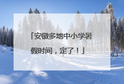 安徽多地中小学暑假时间，定了！