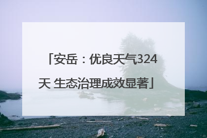 安岳：优良天气324天 生态治理成效显著