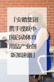 安踏集团携手璞跃中国启动体育用品产业创新加速器