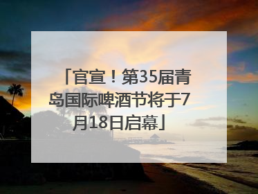 官宣！第35届青岛国际啤酒节将于7月18日启幕