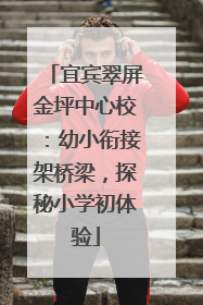 宜宾翠屏金坪中心校：幼小衔接架桥梁，探秘小学初体验