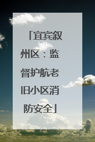 宜宾叙州区：监督护航老旧小区消防安全