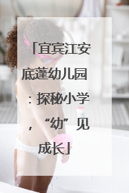 宜宾江安底蓬幼儿园：探秘小学，“幼”见成长
