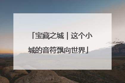 宝藏之城｜这个小城的音符飘向世界