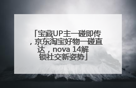 宝藏UP主一碰即传，京东淘宝好物一碰直达，nova 14解锁社交新姿势