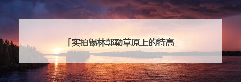实拍锡林郭勒草原上的特高压直流电网“年度体检”