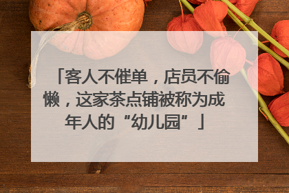 客人不催单，店员不偷懒，这家茶点铺被称为成年人的“幼儿园”