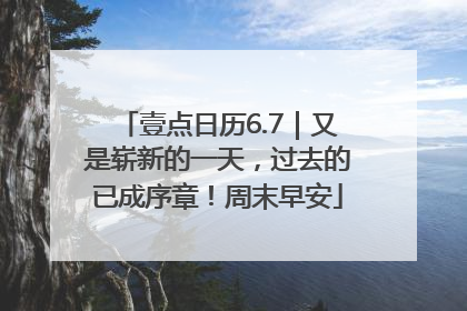 壹点日历6.7｜又是崭新的一天，过去的已成序章！周末早安