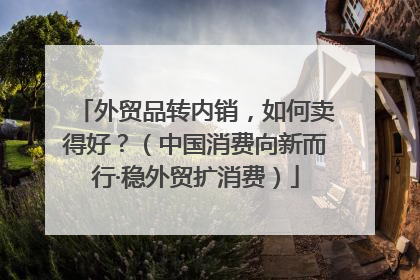 外贸品转内销，如何卖得好？（中国消费向新而行·稳外贸扩消费）
